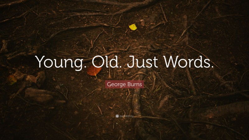 George Burns Quote: “Young. Old. Just Words.”