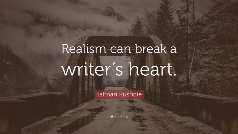 Salman Rushdie Quote: “Realism can break a writer’s heart.”