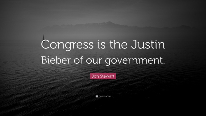 Jon Stewart Quote: “Congress is the Justin Bieber of our government.”
