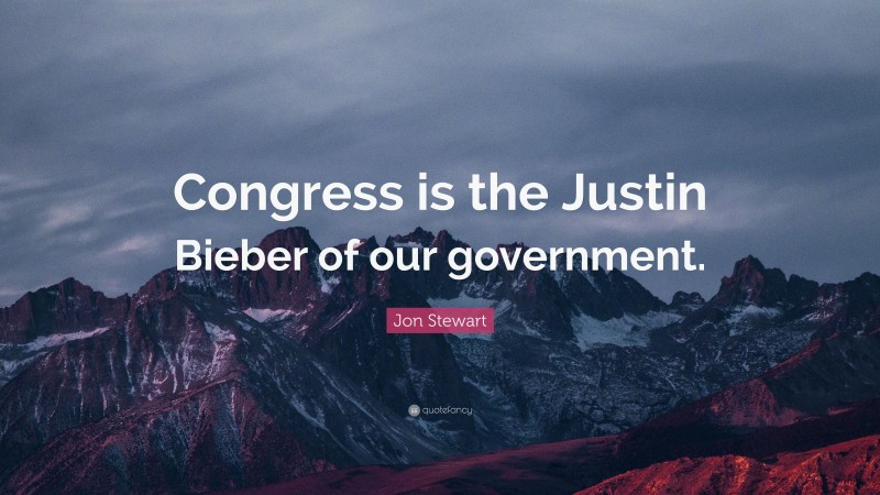 Jon Stewart Quote: “Congress is the Justin Bieber of our government.”