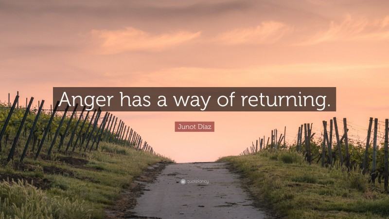 Junot Díaz Quote: “Anger has a way of returning.”