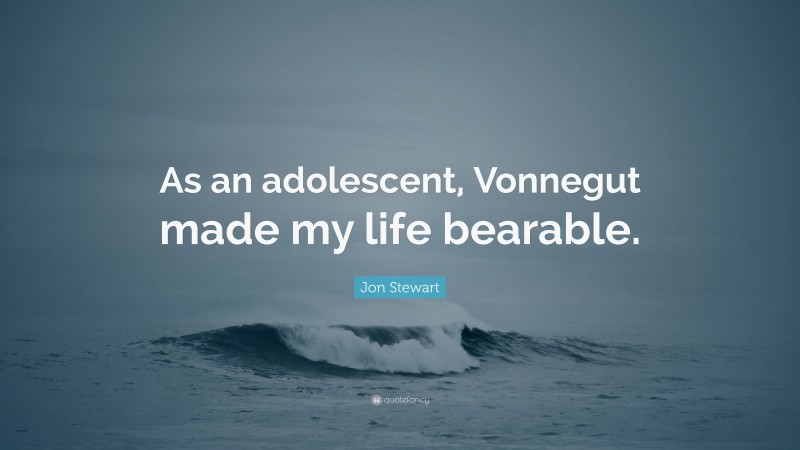 Jon Stewart Quote: “As an adolescent, Vonnegut made my life bearable.”