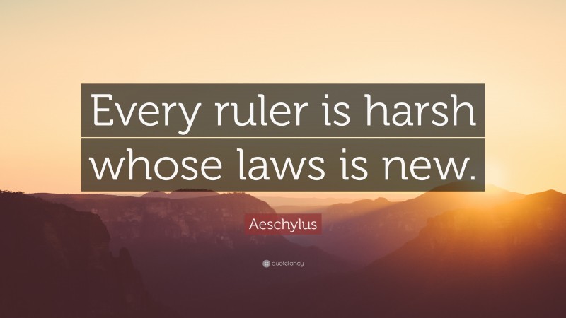 Aeschylus Quote: “Every ruler is harsh whose laws is new.”