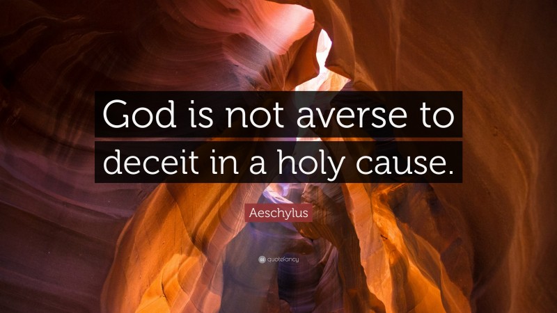 Aeschylus Quote: “God is not averse to deceit in a holy cause.”