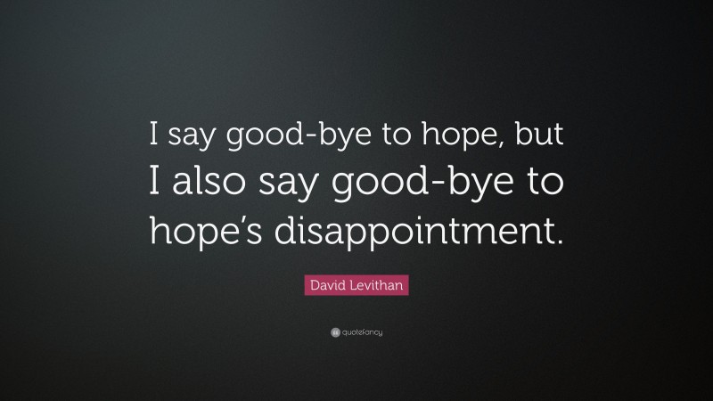 David Levithan Quote: “I say good-bye to hope, but I also say good-bye to hope’s disappointment.”