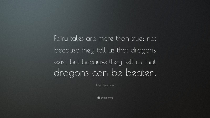 Neil Gaiman Quote: “Fairy tales are more than true: not because they tell us that dragons exist, but because they tell us that dragons can be beaten.”