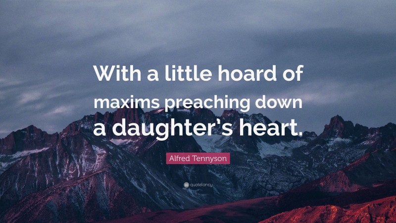 Alfred Tennyson Quote: “With a little hoard of maxims preaching down a daughter’s heart.”