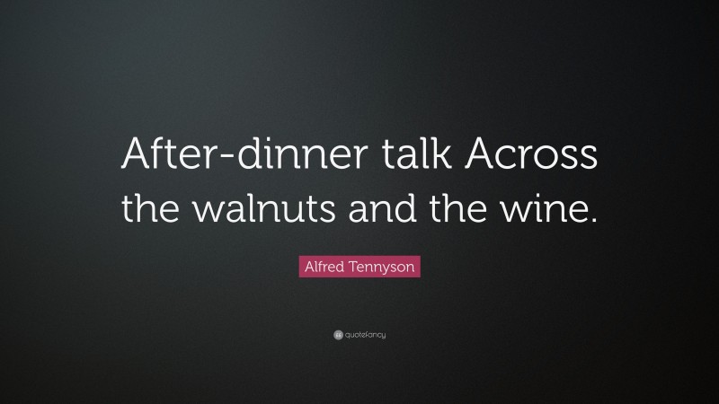 Alfred Tennyson Quote: “After-dinner talk Across the walnuts and the wine.”