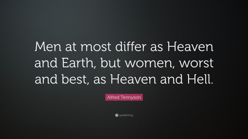 Alfred Tennyson Quote: “Men at most differ as Heaven and Earth, but women, worst and best, as Heaven and Hell.”