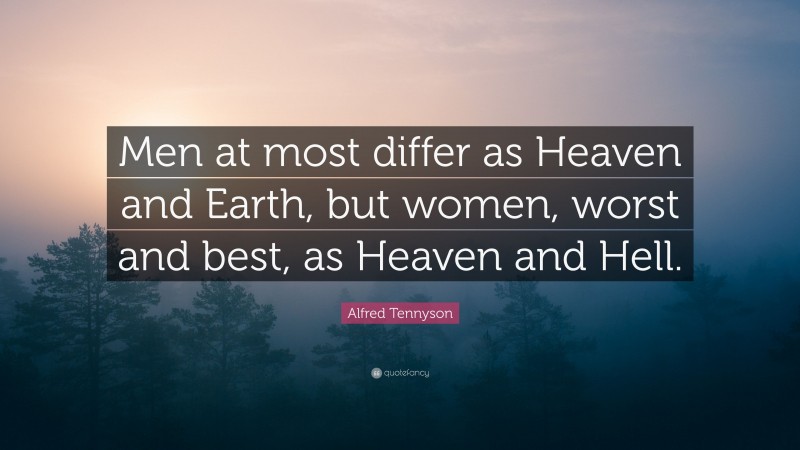 Alfred Tennyson Quote: “Men at most differ as Heaven and Earth, but women, worst and best, as Heaven and Hell.”