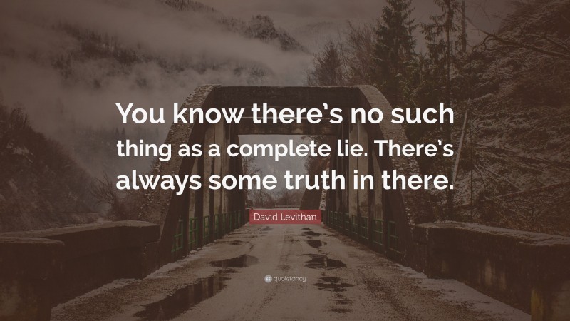David Levithan Quote: “You know there’s no such thing as a complete lie. There’s always some truth in there.”