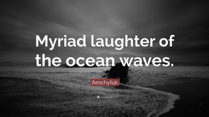 Aeschylus Quote: “Myriad laughter of the ocean waves.”