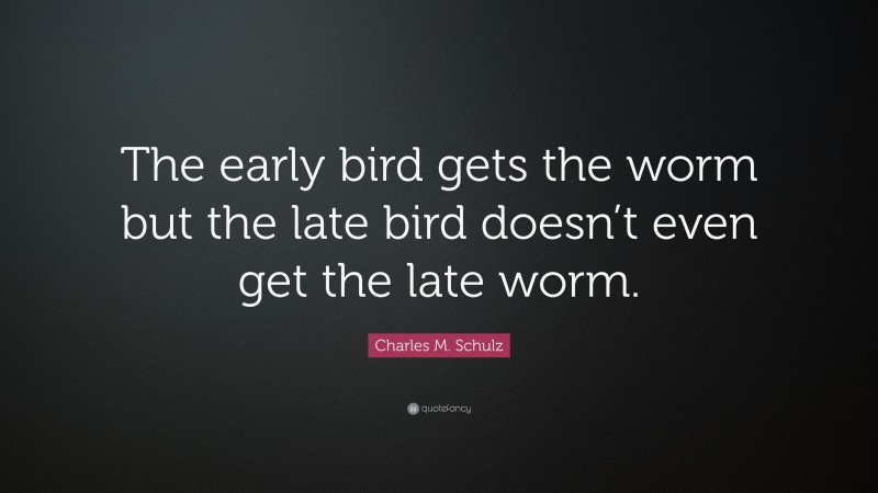 Charles M. Schulz Quote: “The early bird gets the worm but the late bird doesn’t even get the late worm.”