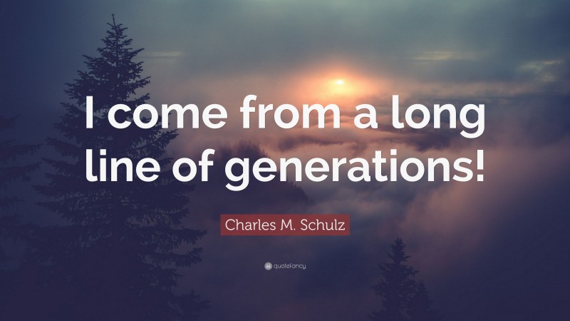 Charles M. Schulz Quote: “I come from a long line of generations!”