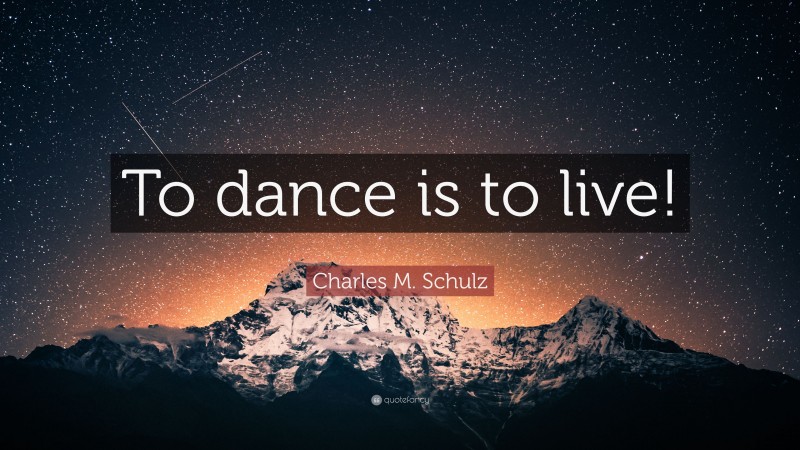 Charles M. Schulz Quote: “To dance is to live!”