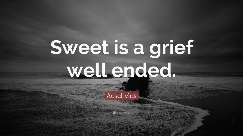 Aeschylus Quote: “Sweet is a grief well ended.”