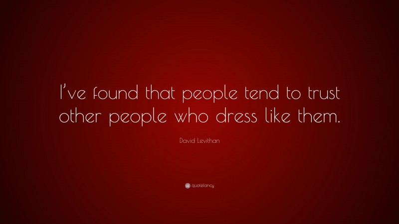 David Levithan Quote: “I’ve found that people tend to trust other people who dress like them.”
