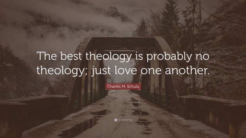 Charles M. Schulz Quote: “The best theology is probably no theology; just love one another.”