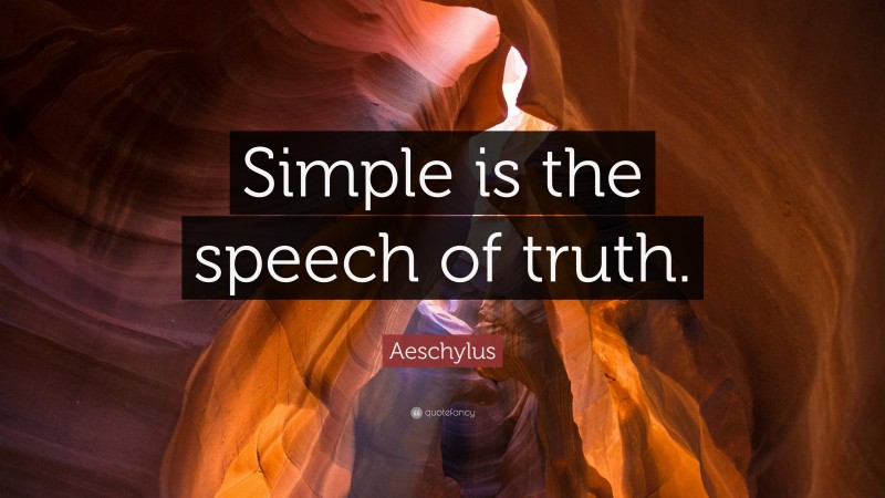 Aeschylus Quote: “Simple is the speech of truth.”