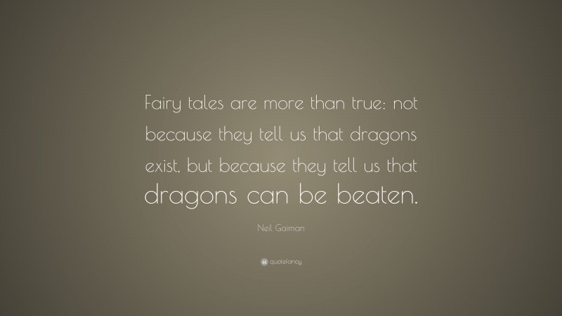 Neil Gaiman Quote: “Fairy tales are more than true: not because they tell us that dragons exist, but because they tell us that dragons can be beaten.”