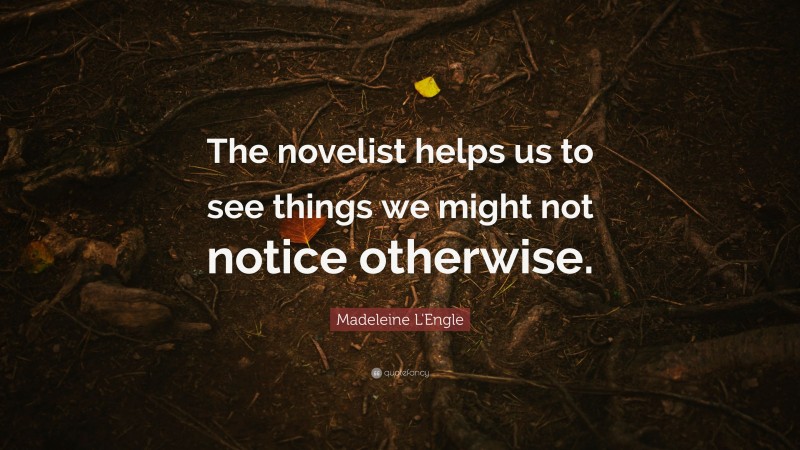Madeleine L'Engle Quote: “The novelist helps us to see things we might not notice otherwise.”