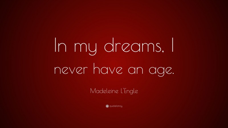 Madeleine L'Engle Quote: “In my dreams, I never have an age.”