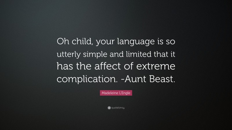 Madeleine L'Engle Quote: “Oh child, your language is so utterly simple and limited that it has the affect of extreme complication. -Aunt Beast.”