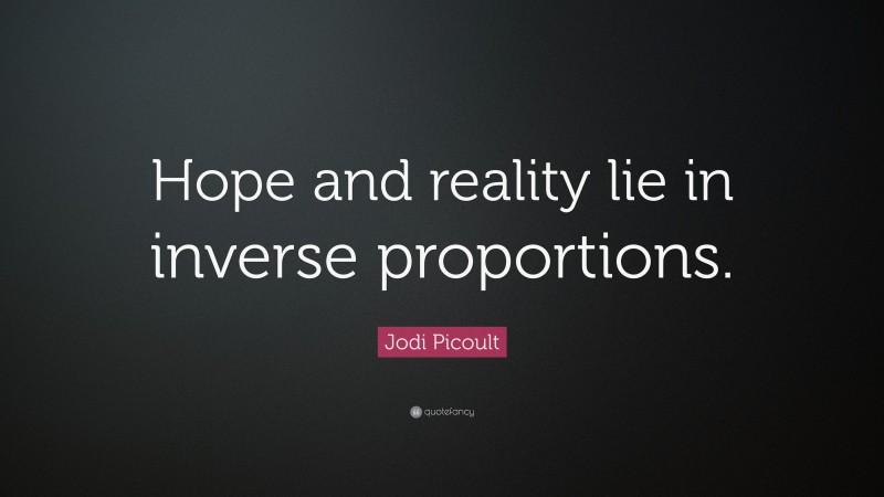 Jodi Picoult Quote: “Hope and reality lie in inverse proportions.”