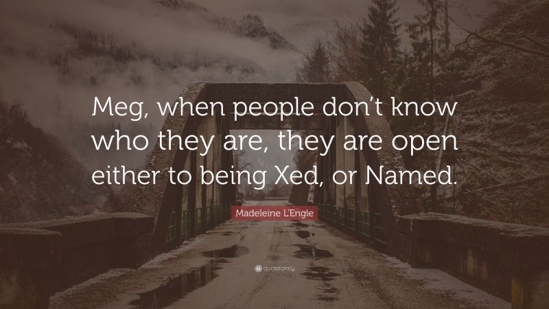 Madeleine L'Engle Quote: “Meg, when people don’t know who they are, they are open either to being Xed, or Named.”