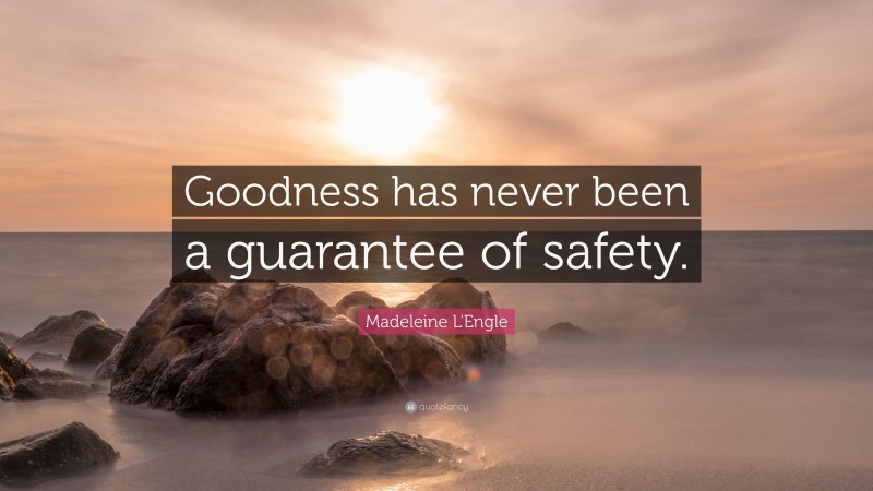 Madeleine L'Engle Quote: “Goodness has never been a guarantee of safety.”