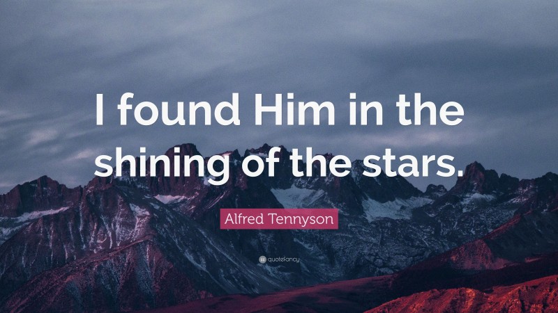 Alfred Tennyson Quote: “I found Him in the shining of the stars.”