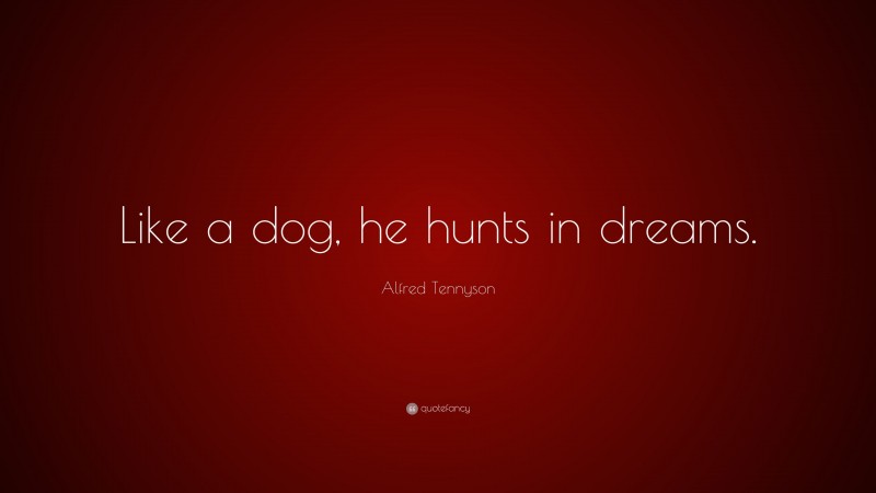 Alfred Tennyson Quote: “Like a dog, he hunts in dreams.”