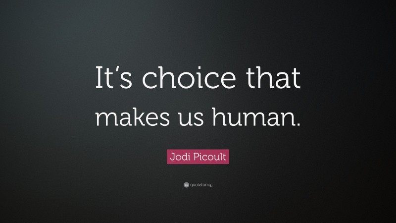Jodi Picoult Quote: “It’s choice that makes us human.”