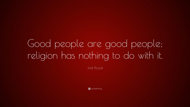 Jodi Picoult Quote: “Good people are good people; religion has nothing to do with it.”