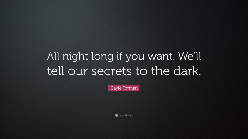 Gayle Forman Quote: “All night long if you want. We’ll tell our secrets to the dark.”