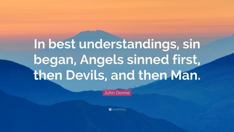 John Donne Quote: “In best understandings, sin began, Angels sinned first, then Devils, and then Man.”
