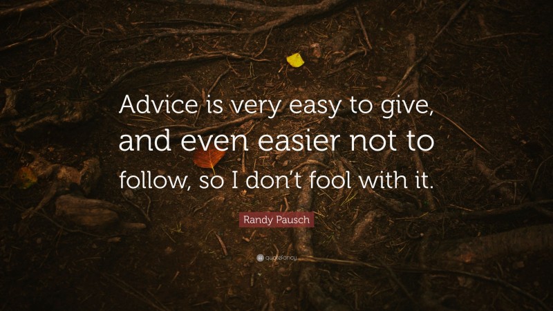 Randy Pausch Quote: “Advice is very easy to give, and even easier not to follow, so I don’t fool with it.”