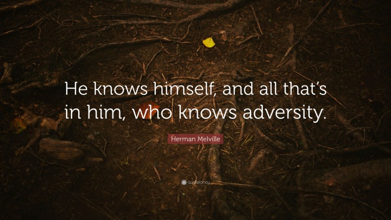 Herman Melville Quote: “He knows himself, and all that’s in him, who knows adversity.”