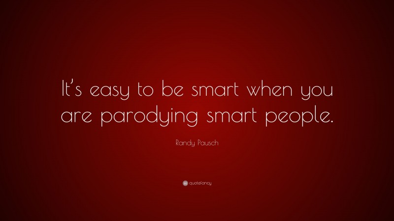 Randy Pausch Quote: “It’s easy to be smart when you are parodying smart people.”