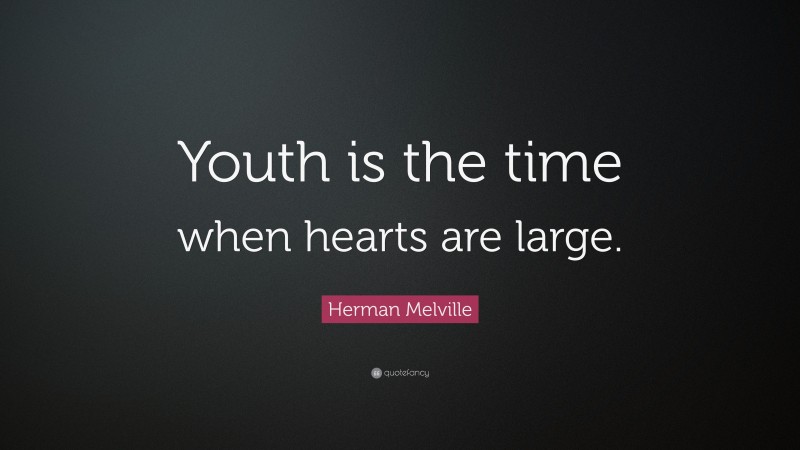 Herman Melville Quote: “Youth is the time when hearts are large.”