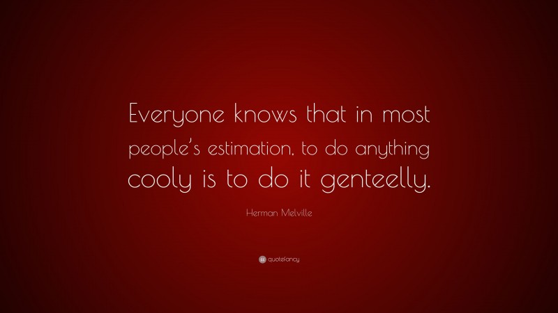 Herman Melville Quote: “Everyone knows that in most people’s estimation, to do anything cooly is to do it genteelly.”