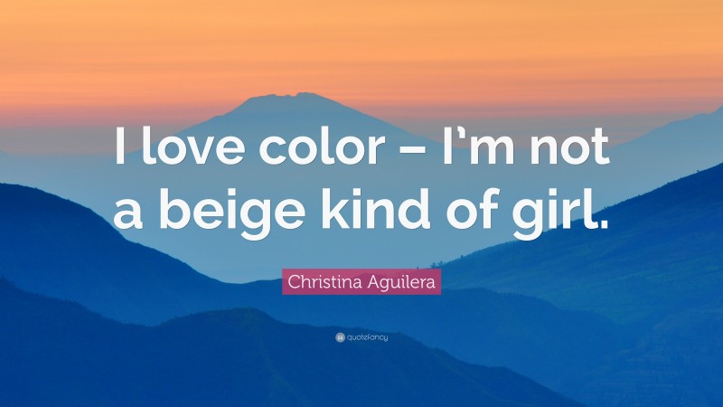 Christina Aguilera Quote: “I love color – I’m not a beige kind of girl.”
