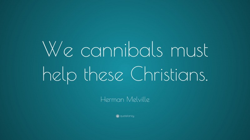 Herman Melville Quote: “We cannibals must help these Christians.”