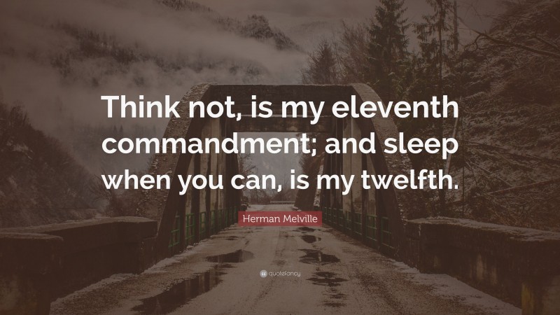 Herman Melville Quote: “Think not, is my eleventh commandment; and sleep when you can, is my twelfth.”