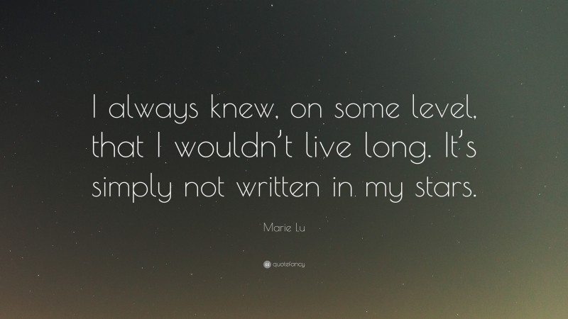 Marie Lu Quote: “I always knew, on some level, that I wouldn’t live long. It’s simply not written in my stars.”