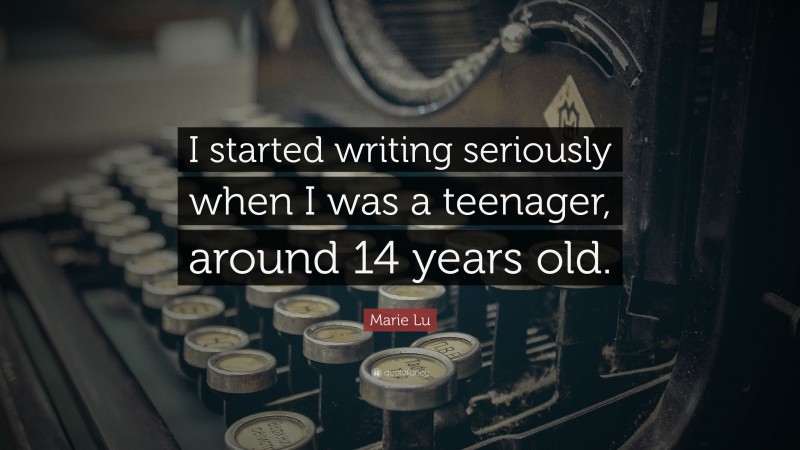 Marie Lu Quote: “I started writing seriously when I was a teenager, around 14 years old.”