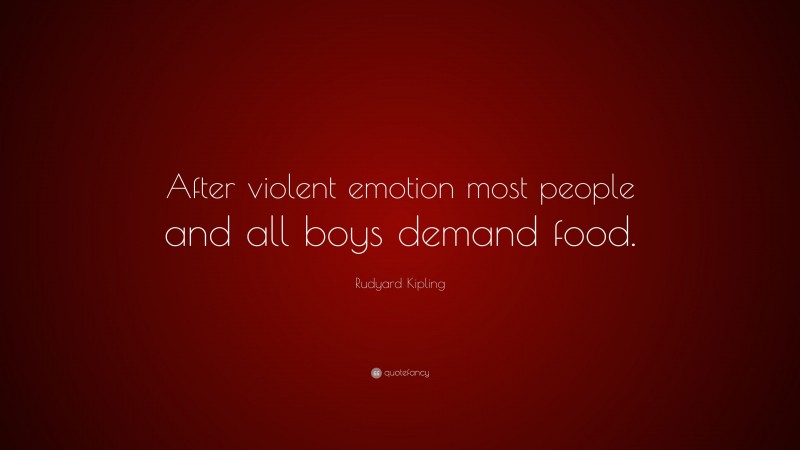 Rudyard Kipling Quote: “After violent emotion most people and all boys demand food.”