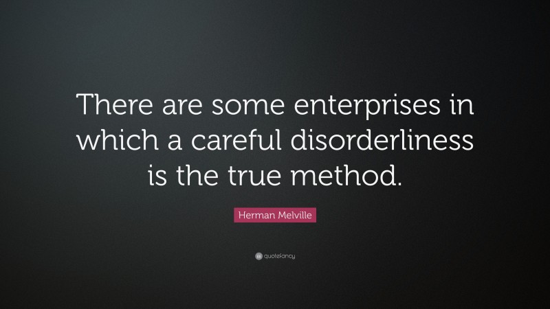 Herman Melville Quote: “There are some enterprises in which a careful disorderliness is the true method.”