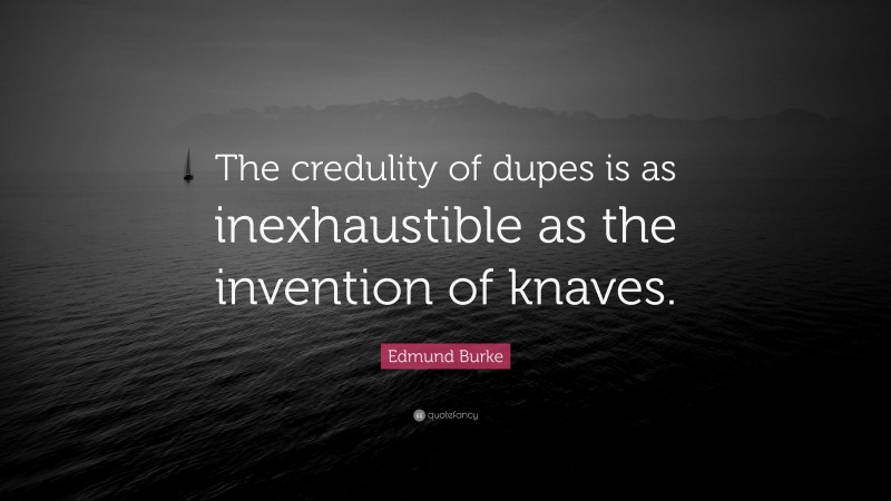 Edmund Burke Quote: “The credulity of dupes is as inexhaustible as the invention of knaves.”