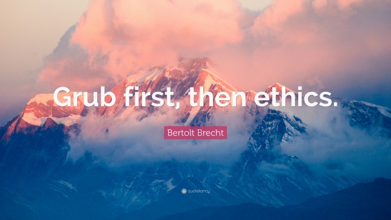 Bertolt Brecht Quote: “Grub first, then ethics.”